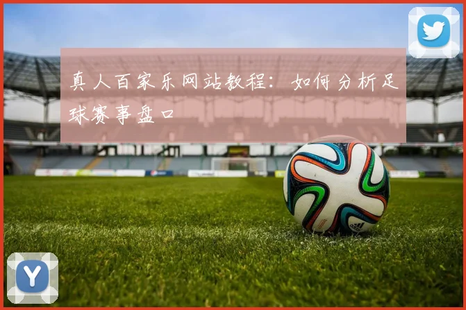 真人百家乐网站教程：如何分析足球赛事盘口